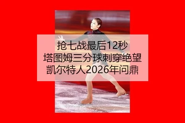 抢七战最后12秒 塔图姆三分球刺穿绝望 凯尔特人2026年问鼎